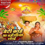 Beti Kahe Na Bahangi Uthai (Akshara Singh)